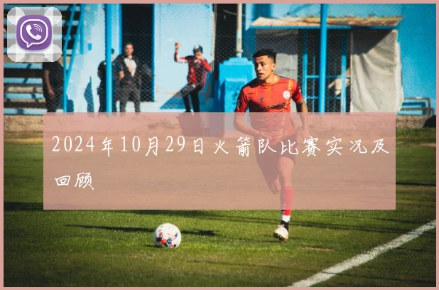 2024年10月29日火箭队比赛实况及回顾