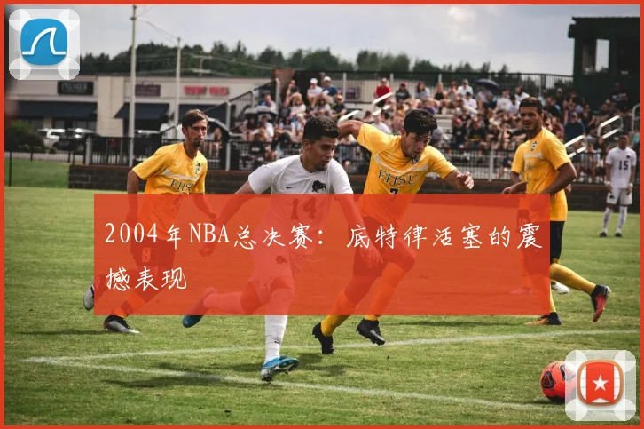 2004年NBA总决赛：底特律活塞的震撼表现