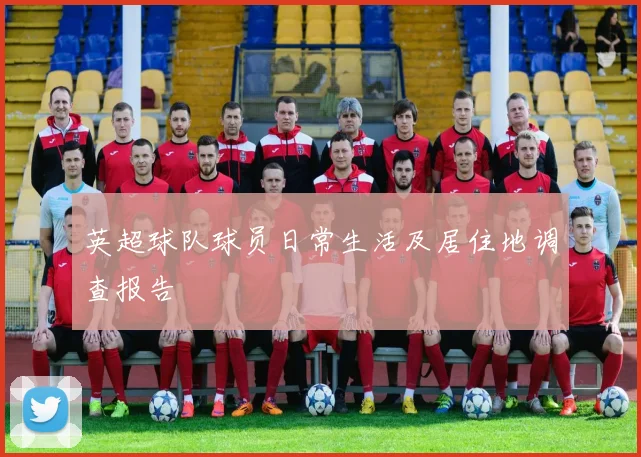 英超球队球员日常生活及居住地调查报告