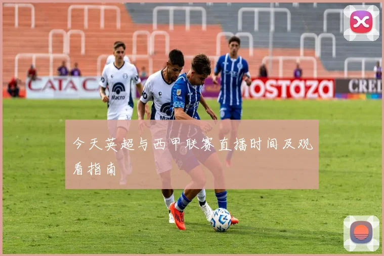 今天英超与西甲联赛直播时间及观看指南