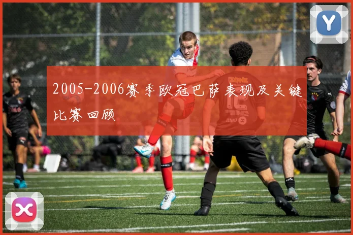 2005-2006赛季欧冠巴萨表现及关键比赛回顾