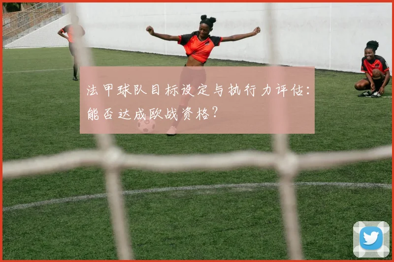 法甲球队目标设定与执行力评估:能否达成欧战资格?
