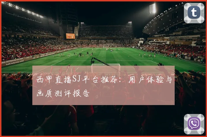 西甲直播SJ平台推荐：用户体验与画质测评报告