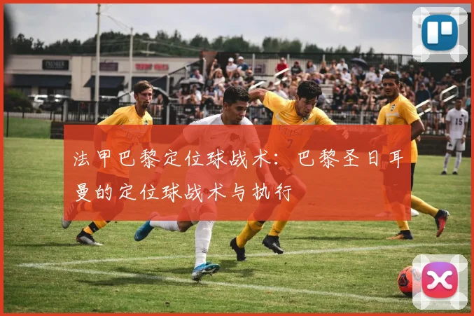 法甲巴黎定位球战术：巴黎圣日耳曼的定位球战术与执行