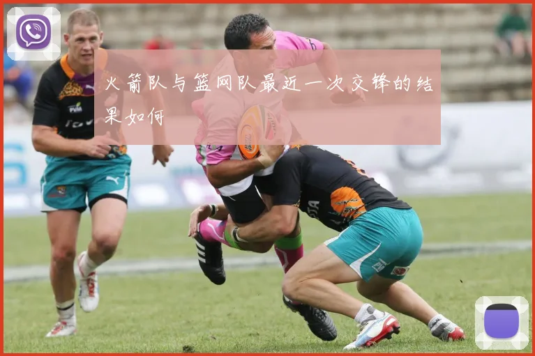 火箭队与篮网队最近一次交锋的结果如何