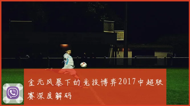 金元风暴下的竞技博弈2017中超联赛深度解码