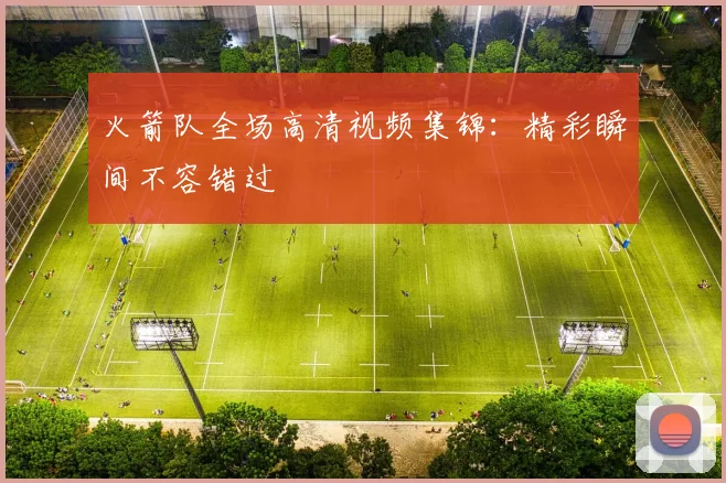 火箭队全场高清视频集锦：精彩瞬间不容错过