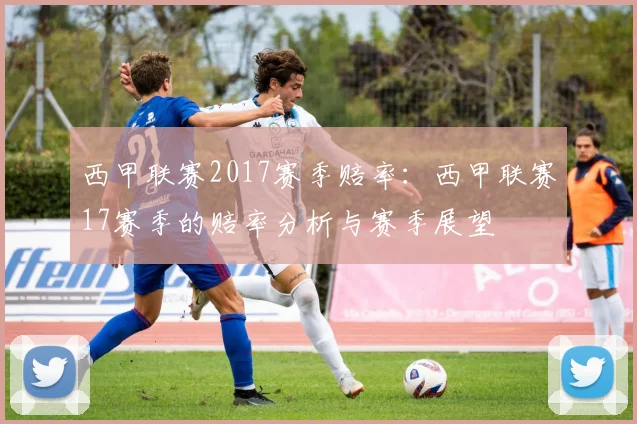 西甲联赛2017赛季赔率：西甲联赛17赛季的赔率分析与赛季展望