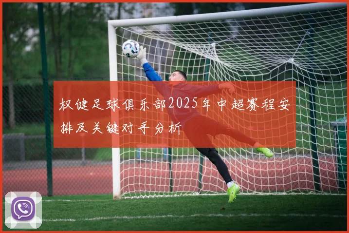 权健足球俱乐部2025年中超赛程安排及关键对手分析