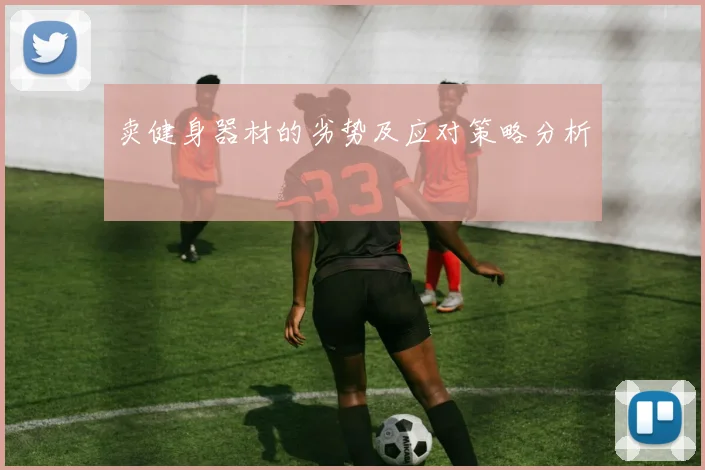 卖健身器材的劣势及应对策略分析